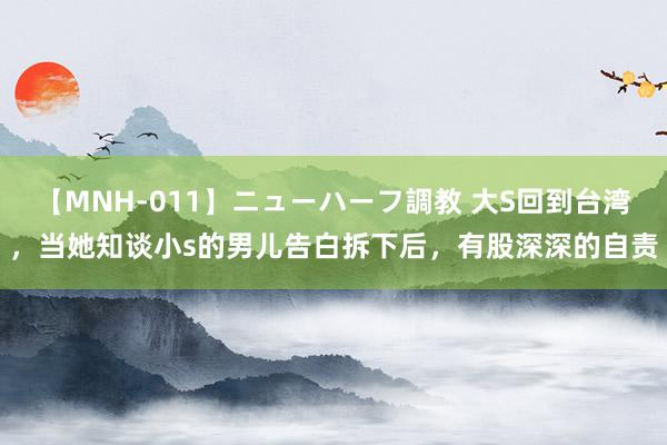 【MNH-011】ニューハーフ調教 大S回到台湾,当她知谈小s的男儿告白拆下后,有股深深的自责