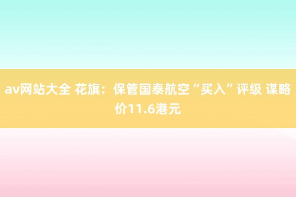 av网站大全 花旗：保管国泰航空“买入”评级 谋略价11.6港元