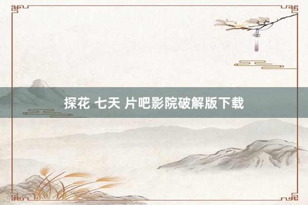 探花 七天 片吧影院破解版下载
