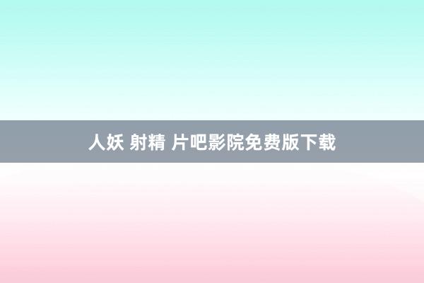 人妖 射精 片吧影院免费版下载