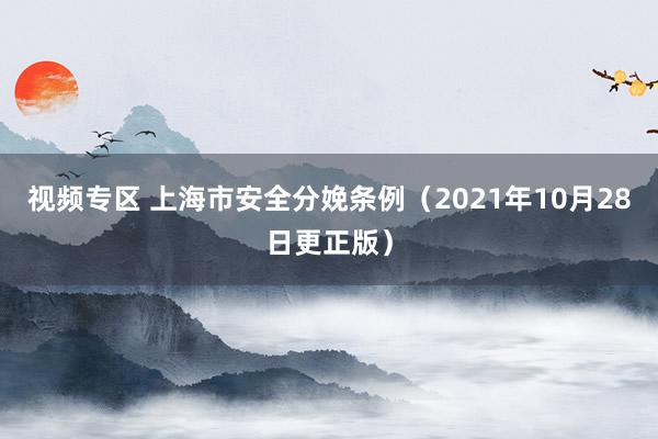 视频专区 上海市安全分娩条例（2021年10月28日更正版）