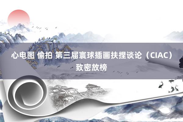 心电图 偷拍 第三届寰球插画扶捏谈论（CIAC）致密放榜
