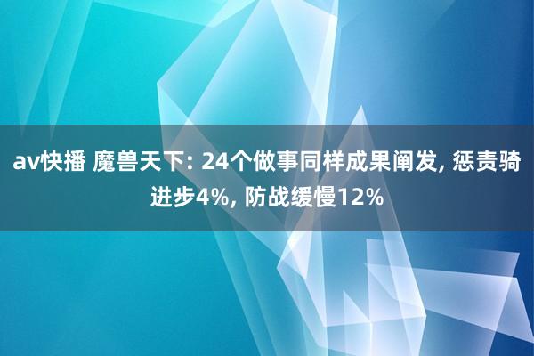 av快播 魔兽天下: 24个做事同样成果阐发， 惩责骑进步4%， 防战缓慢12%