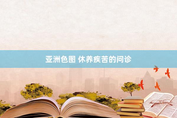 亚洲色图 休养疾苦的问诊