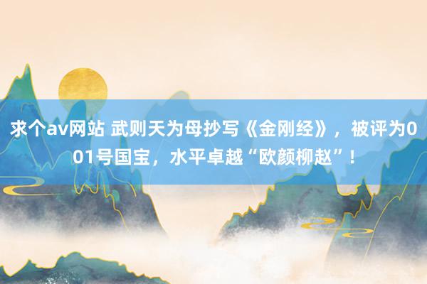 求个av网站 武则天为母抄写《金刚经》，被评为001号国宝，水平卓越“欧颜柳赵”！
