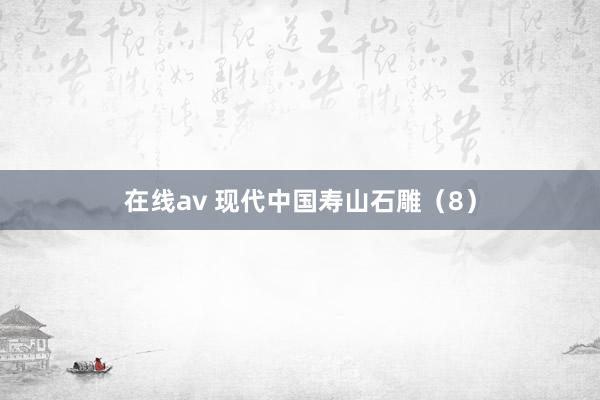 在线av 现代中国寿山石雕（8）