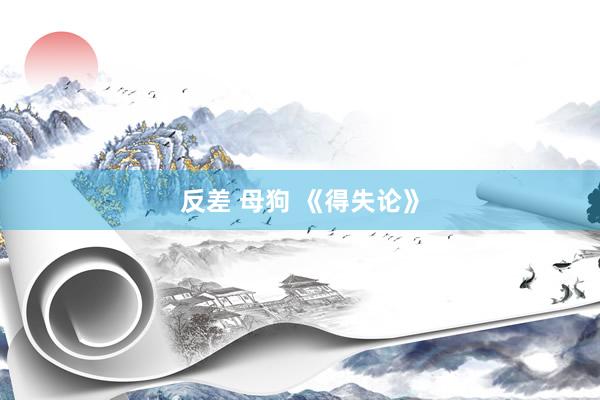反差 母狗 《得失论》