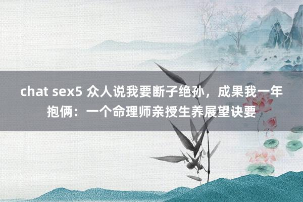 chat sex5 众人说我要断子绝孙，成果我一年抱俩：一个命理师亲授生养展望诀要